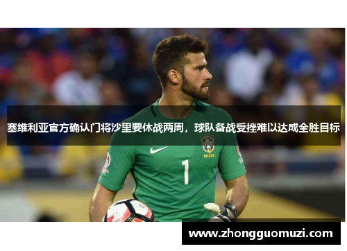 塞维利亚官方确认门将沙里要休战两周，球队备战受挫难以达成全胜目标