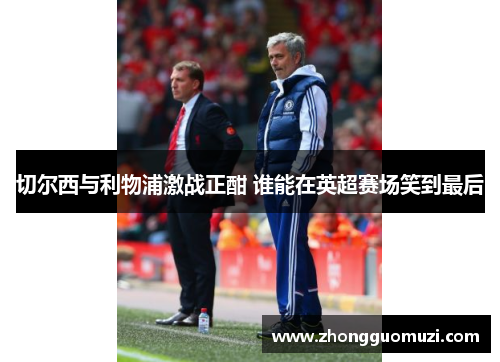 切尔西与利物浦激战正酣 谁能在英超赛场笑到最后