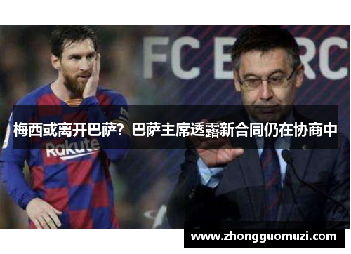 梅西或离开巴萨？巴萨主席透露新合同仍在协商中
