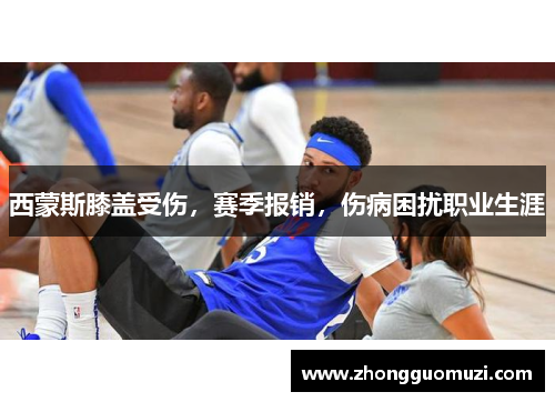 西蒙斯膝盖受伤，赛季报销，伤病困扰职业生涯