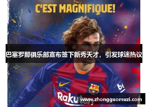 巴塞罗那俱乐部宣布签下新秀天才，引发球迷热议