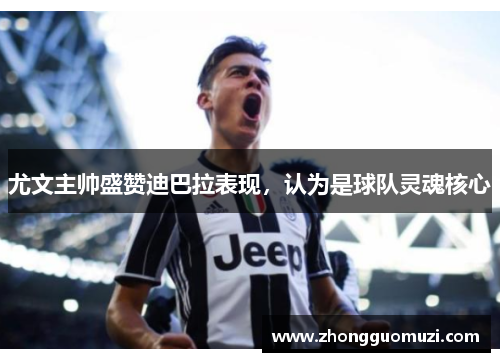 尤文主帅盛赞迪巴拉表现，认为是球队灵魂核心