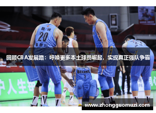 回顾CBA发展路：呼唤更多本土球员崛起，实现真正强队争霸