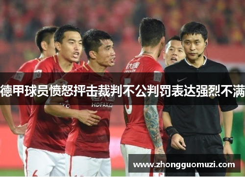德甲球员愤怒抨击裁判不公判罚表达强烈不满
