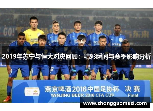 2019年苏宁与恒大对决回顾：精彩瞬间与赛季影响分析