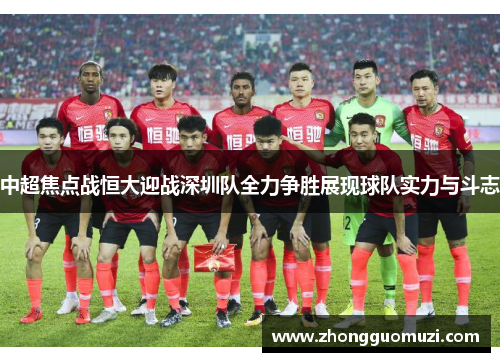 中超焦点战恒大迎战深圳队全力争胜展现球队实力与斗志