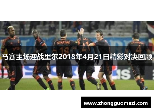 马赛主场迎战里尔2018年4月21日精彩对决回顾
