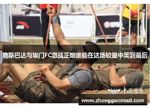 鹿斯巴达与埃门FC激战正酣谁能在这场较量中笑到最后