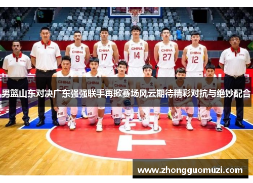 男篮山东对决广东强强联手再掀赛场风云期待精彩对抗与绝妙配合